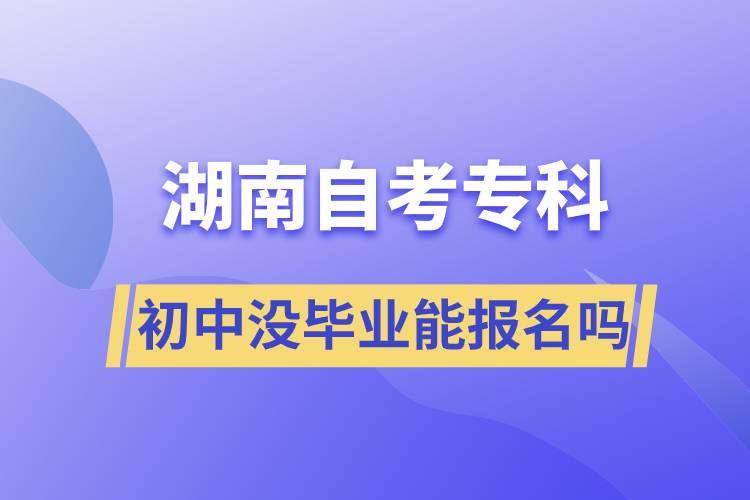 初中没毕业能报名湖南自考专科吗