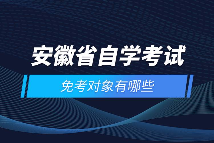 安徽省自学考试免考对象有哪些