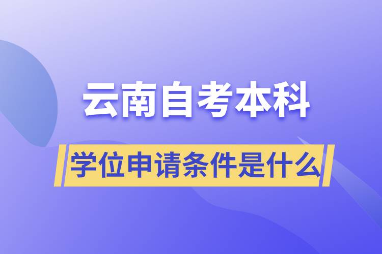 云南自考本科学位申请条件是什么