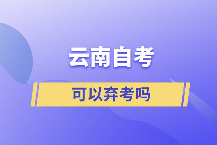 云南省自学考试可以弃考吗