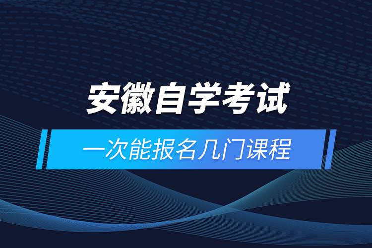 安徽自学考试一次能报名几门课程