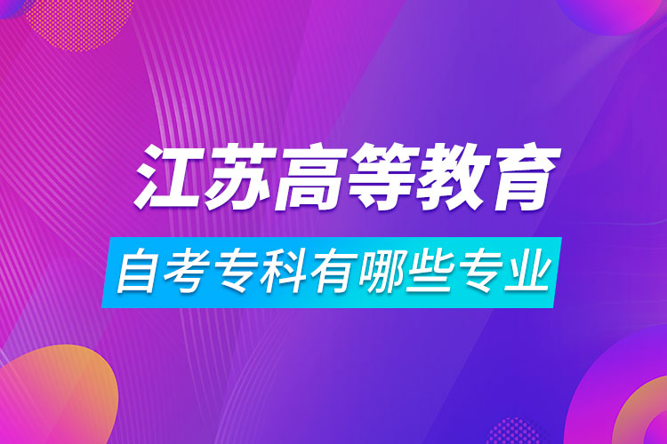 江苏高等教育自学考试专科有哪些专业