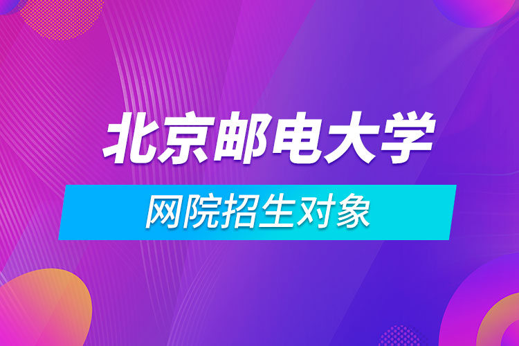 北京邮电大学网院招生对象