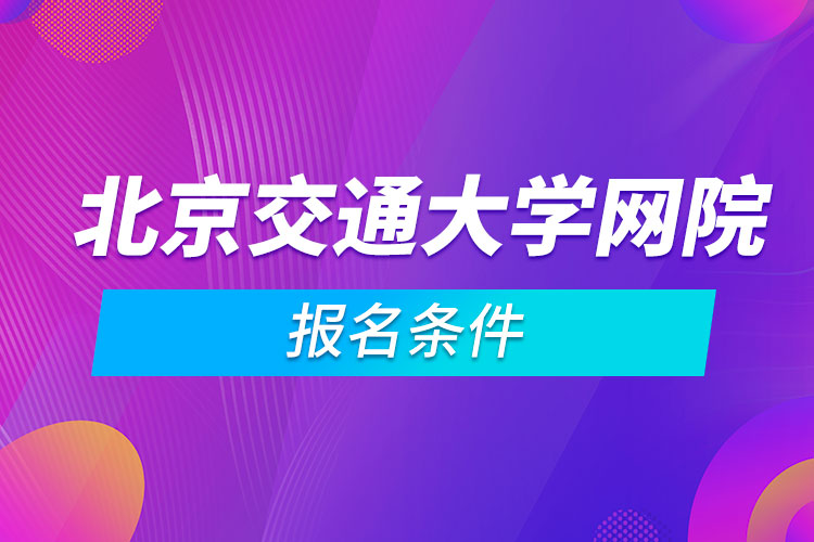 北京交通大学网络教育学院报名条件