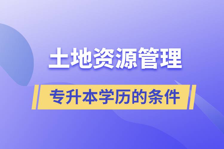 土地资源管理学历专升本的条件