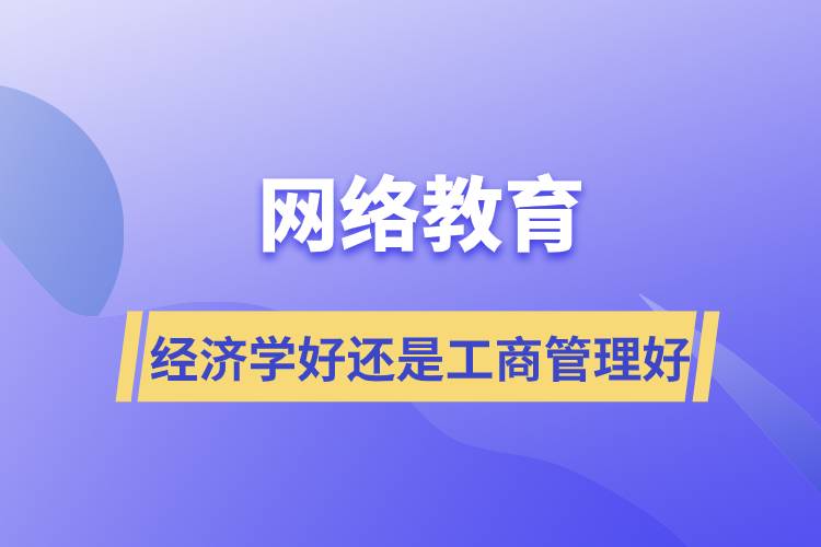 网络教育报经济学好还是工商管理好？