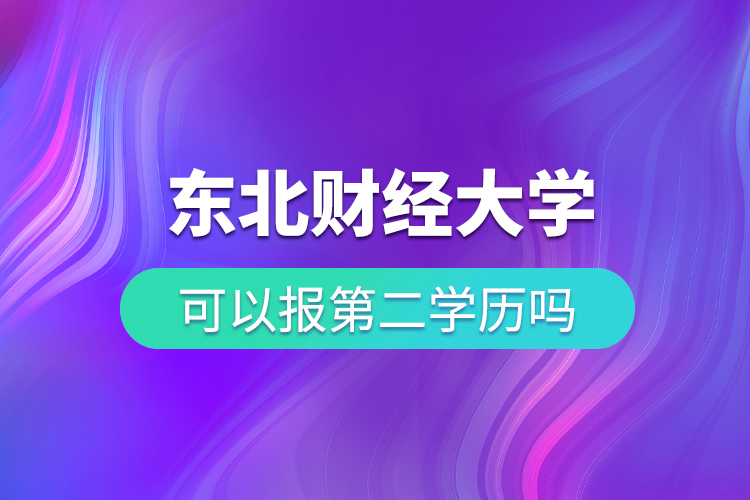 东北财经大学可以报第二学历吗