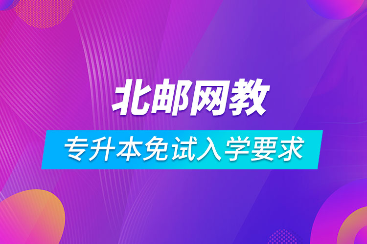 北京邮电大学网络教育专升本免试入学要求