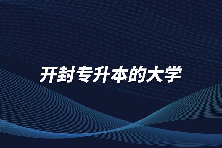 开封专升本的大学有哪些学校