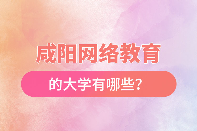 咸阳网络教育的大学有哪些？