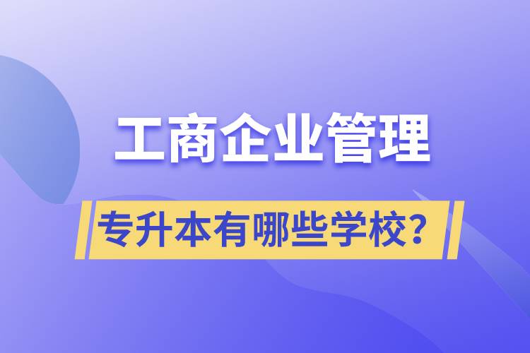 工商企业管理专升本有哪些学校？