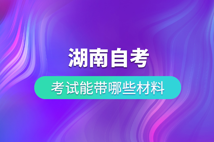 湖南自考考试能带哪些材料