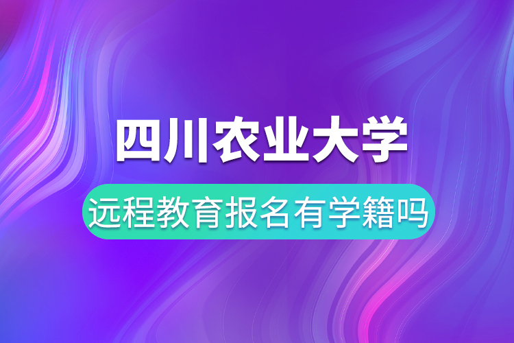 四川农业大学远程教育报名有学籍吗