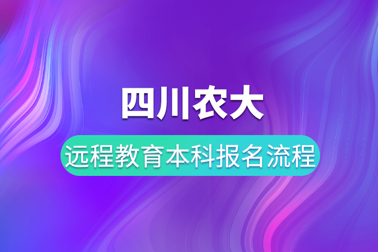 四川农大远程教育本科报名流程有哪些