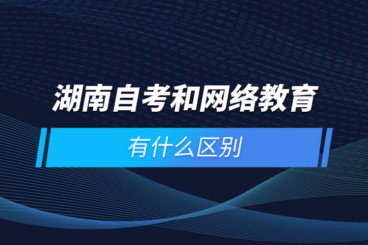 湖南自考和网络教育有什么区别