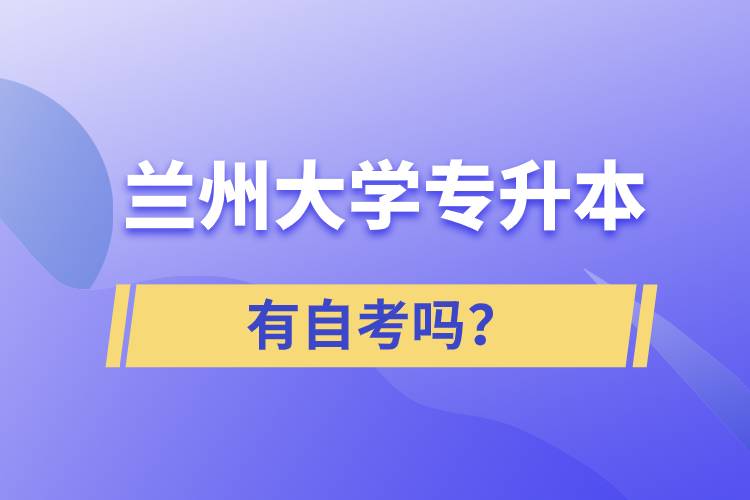 兰州大学专升本有自考吗？