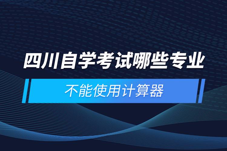 四川自学考试哪些专业不能使用计算器