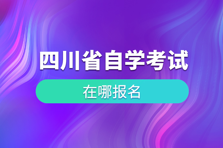 四川省自学考试在哪儿报名