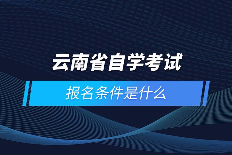 云南省自学考试报名条件是什么