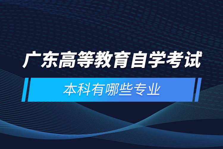 广东高等教育自学考试本科有哪些专业