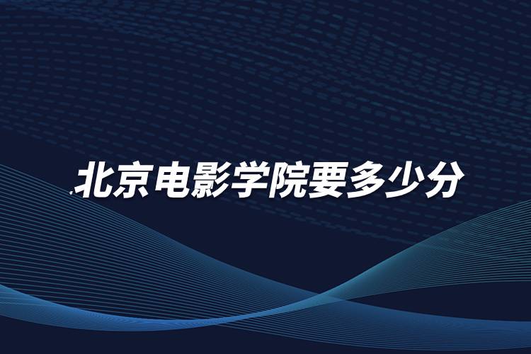 考北京电影学院要多少分