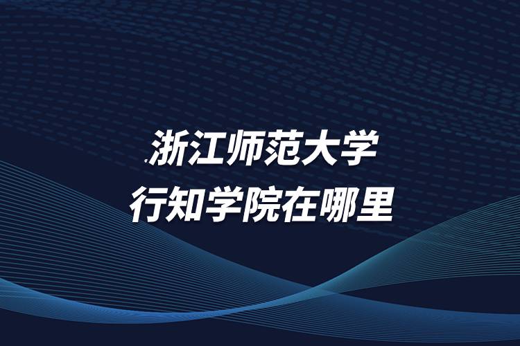浙江师范大学行知学院在哪里