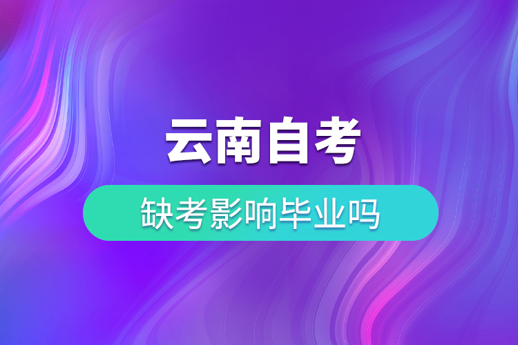 云南自考缺考影响毕业吗