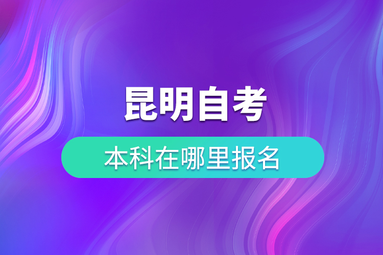 昆明自考本科在哪里报名