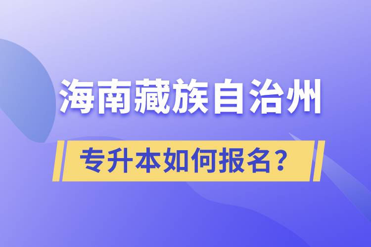 海南藏族自治州有专升本吗？如何报名？