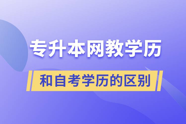 专升本网教学历和自考学历的区别