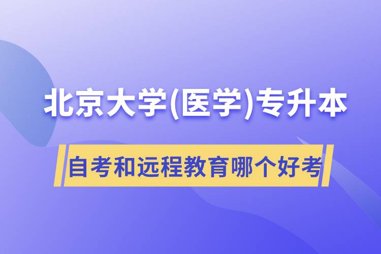 北京大学医学专升本自考好考还是远程教育容易考？