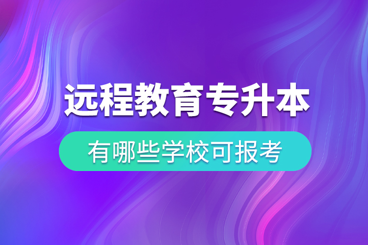 中国远程教育专升本有哪些学校可报考