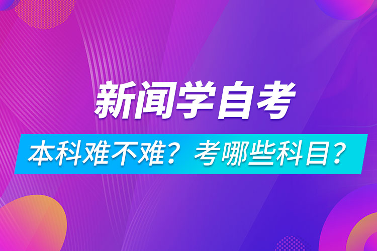 新闻学自考本科难不难？考哪些科目？