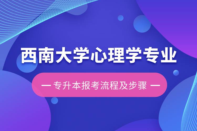 西南大学心理学专业专升本报考流程及步骤