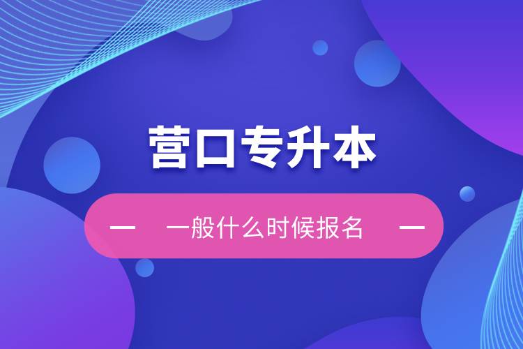 营口专升本一般什么时候报名？