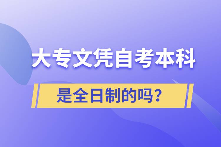 大专自考本科是全日制的吗？