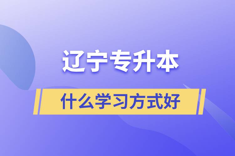 辽宁专升本什么学习方式好