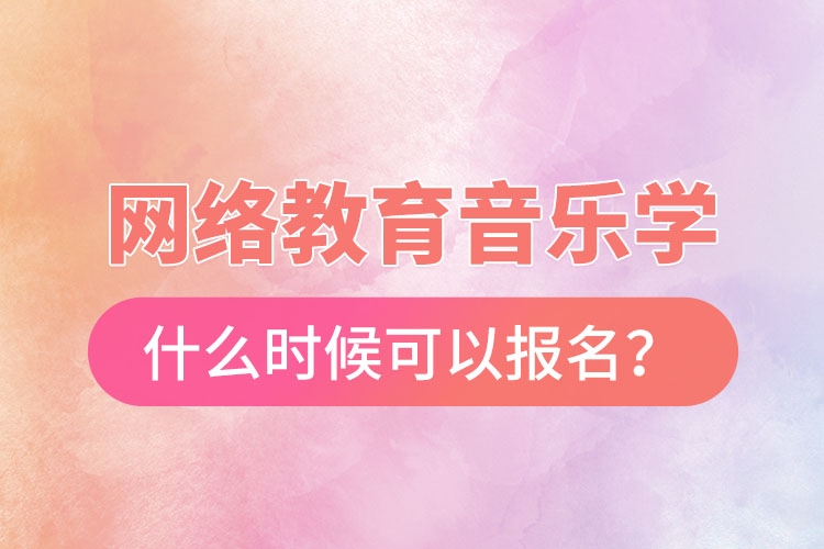 网络教育音乐学什么时候可以报名？