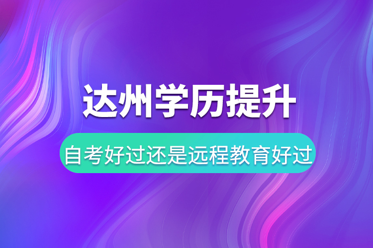 达州学历提升自考好过还是远程教育好过