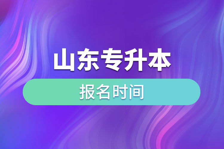 山东专升本啥时候报名？