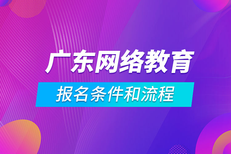 广东网络教育报名条件和流程