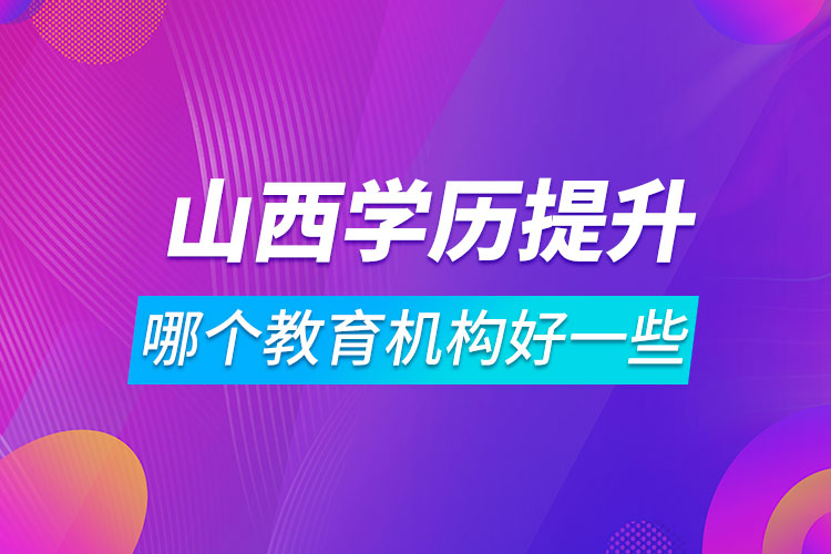 山西学历提升哪个教育机构好一些