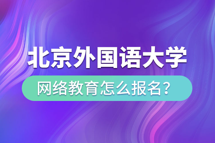 北京外国语大学网络教育怎么报名？