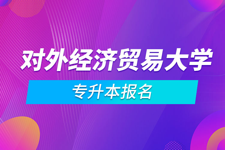 对外经济贸易大学专升本报名