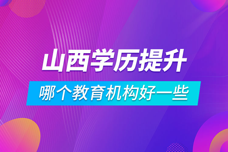 山西学历提升哪个教育机构好一些