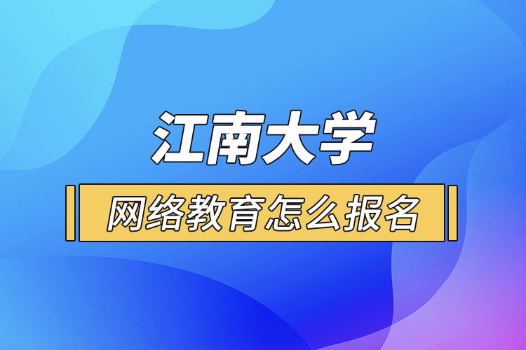 怎么报名江南大学网络教育？