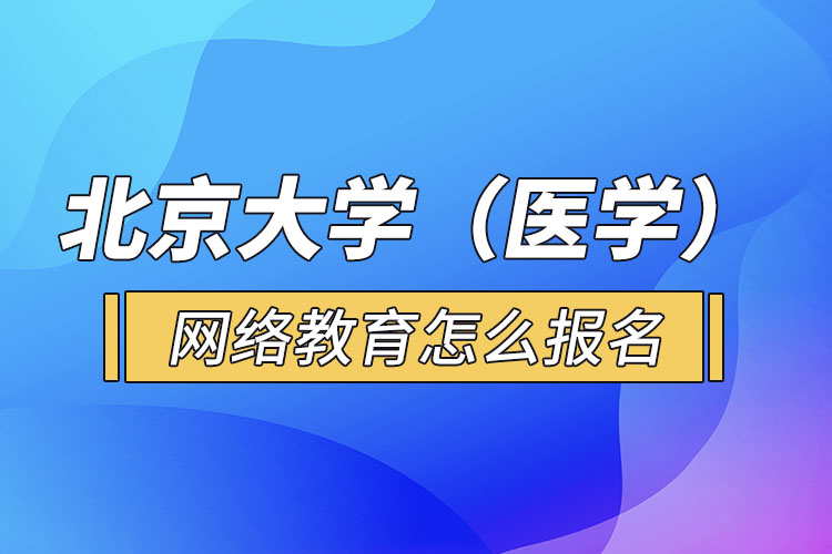 北京大学（医学）网络教育怎么报名？