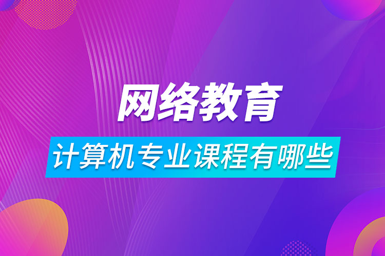 网络教育计算机科学与技术课程有哪些