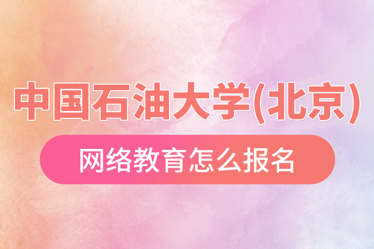怎么报名中国石油大学(北京)网络教育？