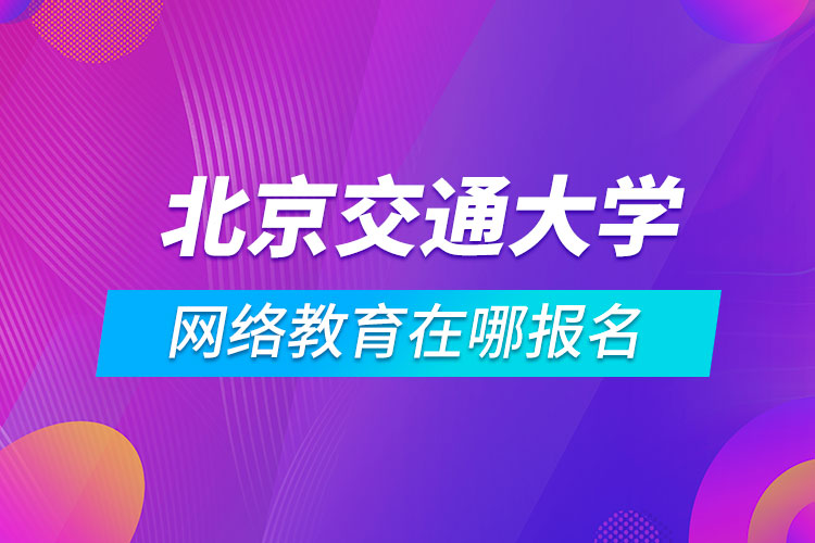 北京交通大学网络教育在哪报名